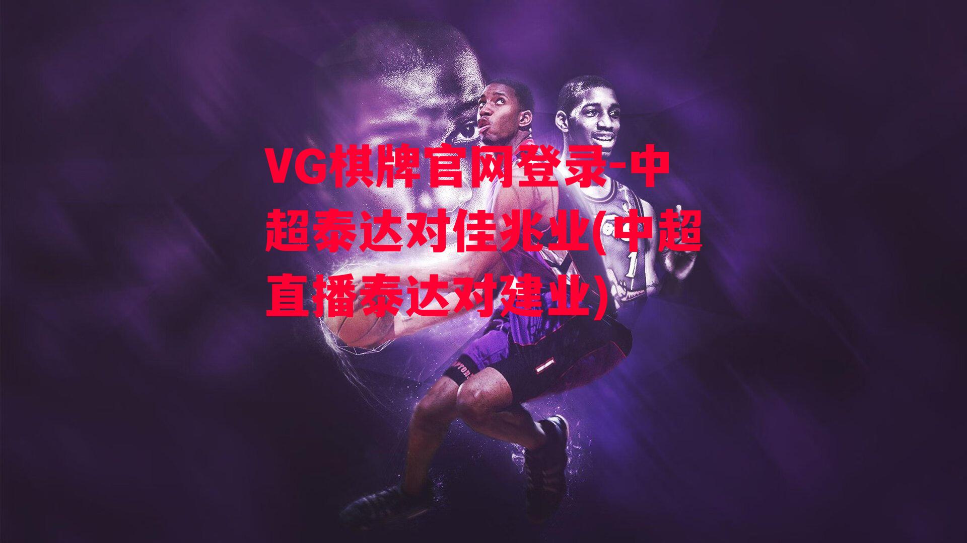 VG棋牌官网登录-中超泰达对佳兆业(中超直播泰达对建业)