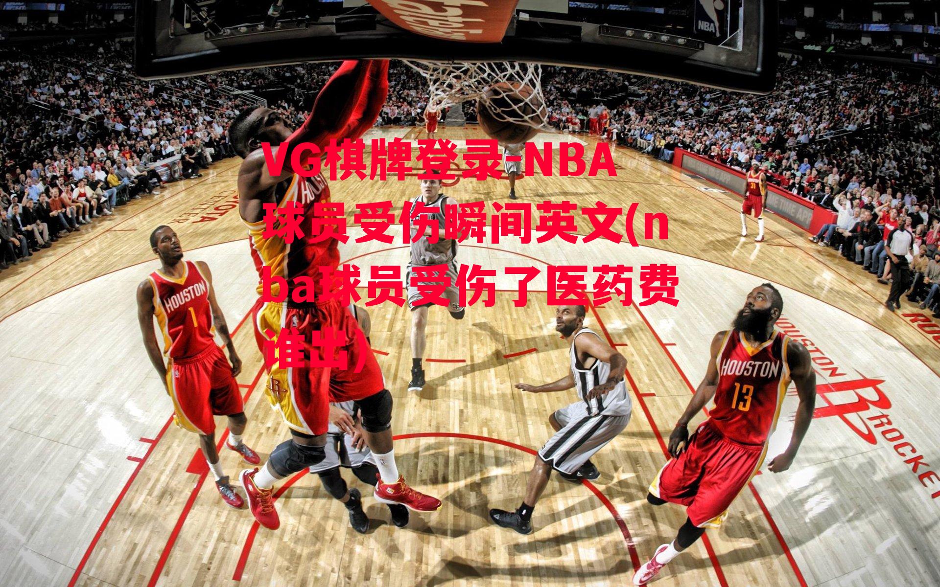 VG棋牌登录-NBA球员受伤瞬间英文(nba球员受伤了医药费谁出)